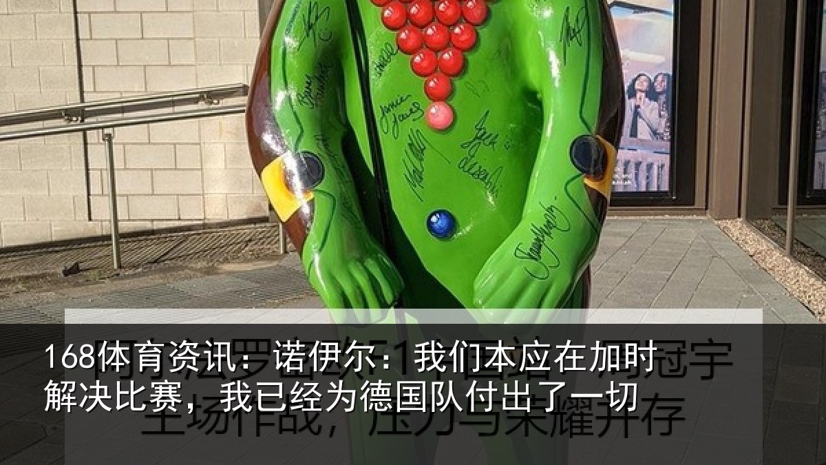 168体育资讯：诺伊相关情况解决相关情况队付出了一切