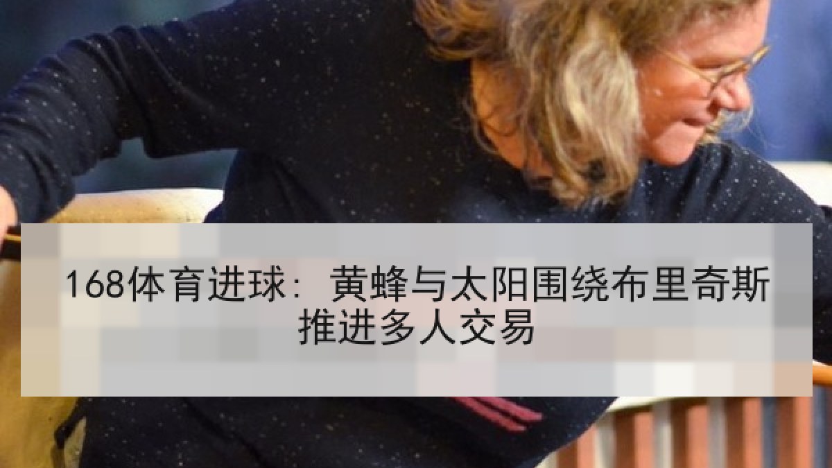 168体育进球: 黄蜂与太阳围绕布里奇斯推进多人交易