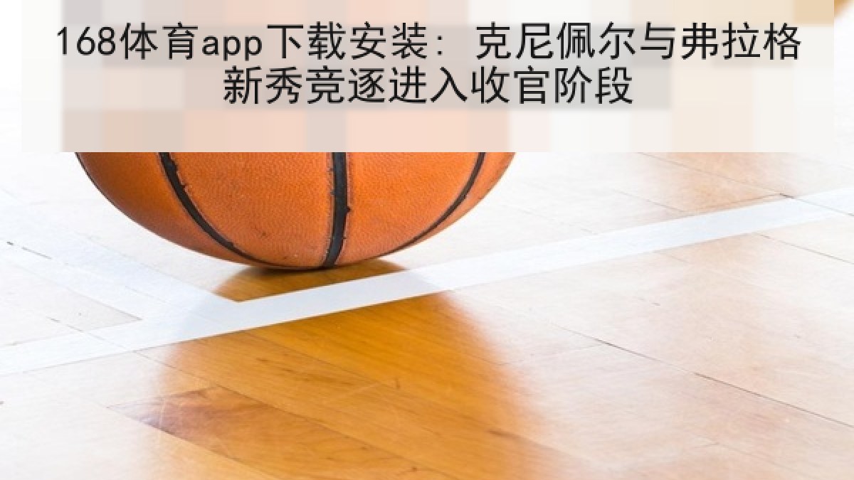 168体育app下载安装: 克尼佩尔与弗拉格新秀竞逐进入收官阶段