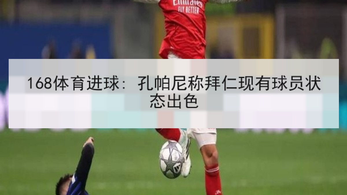 168体育进球: 孔帕尼称拜仁现有球员状态出色