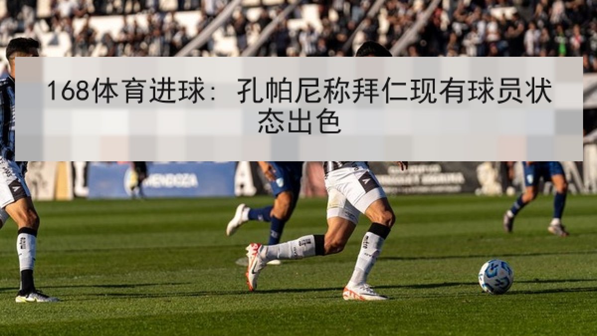 168体育进球: 孔帕尼称拜仁现有球员状态出色