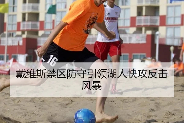 戴维斯禁区防守引领湖人快攻反击风暴
