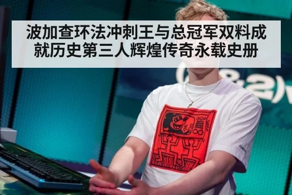 波加查环法冲刺王与总冠军双料成就历史第三人辉煌传奇永载史册