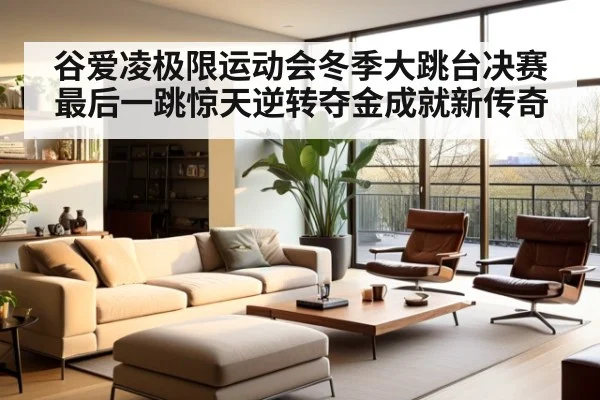 谷爱凌极限运动会冬季大跳台决赛最后一跳惊天逆转夺金成就新传奇