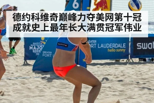 德约科维奇巅峰力夺美网第十冠成就史上最年长大满贯冠军伟业